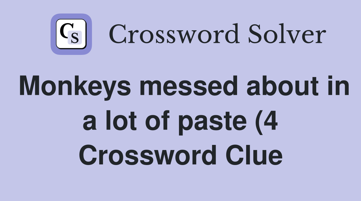 Monkeys messed about in a lot of paste (4) Crossword Clue Answers Monkeys messed about in a lot of paste (4) Crossword Clue Answers