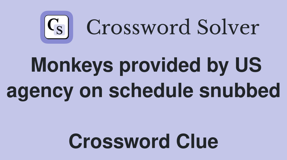 Monkeys provided by US agency on schedule snubbed  Crossword Clue