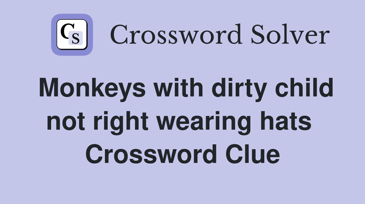 Monkeys with dirty child not right wearing hats  Crossword Clue