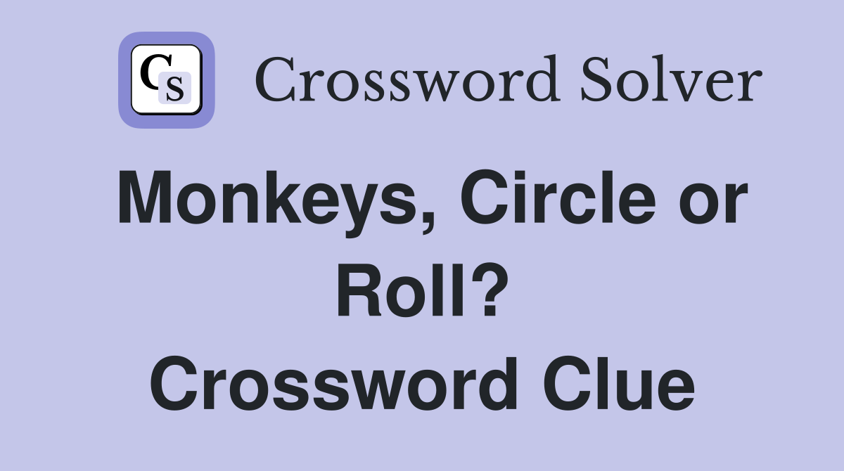 Monkeys, Circle or Roll? Crossword Clue