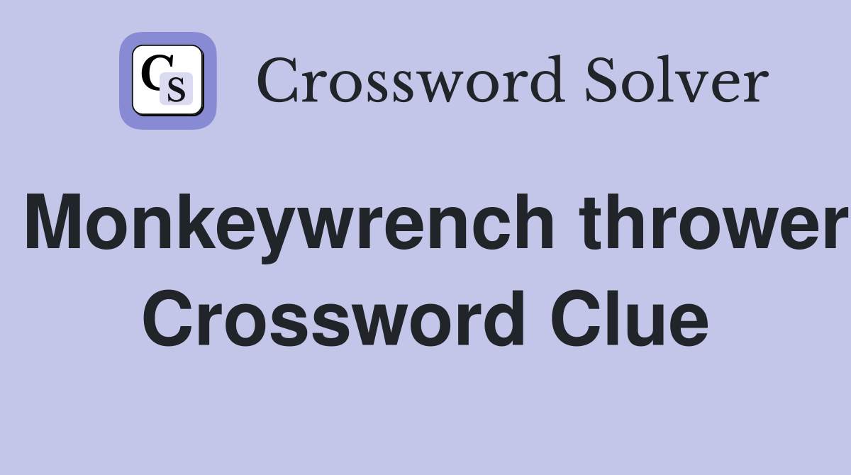 Monkeywrench thrower Crossword Clue