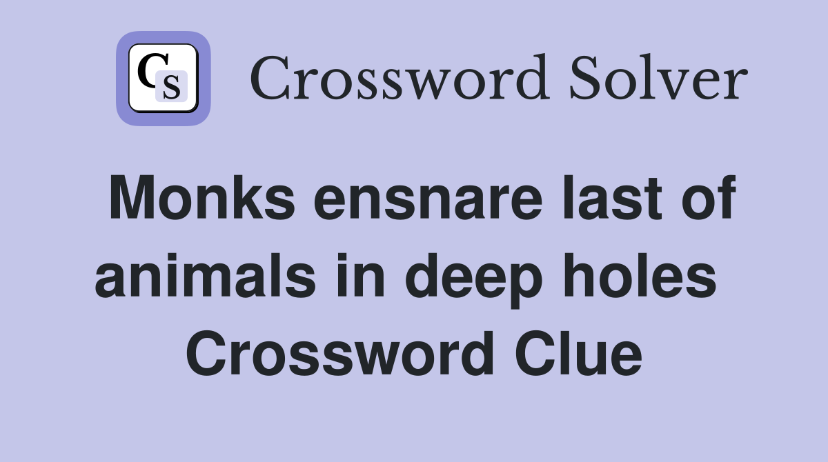 Monks ensnare last of animals in deep holes  Crossword Clue
