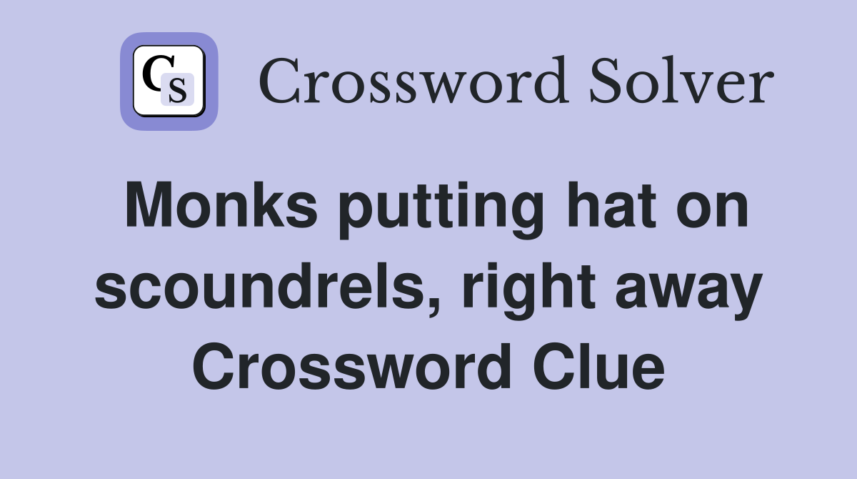 Monks putting hat on scoundrels, right away Crossword Clue