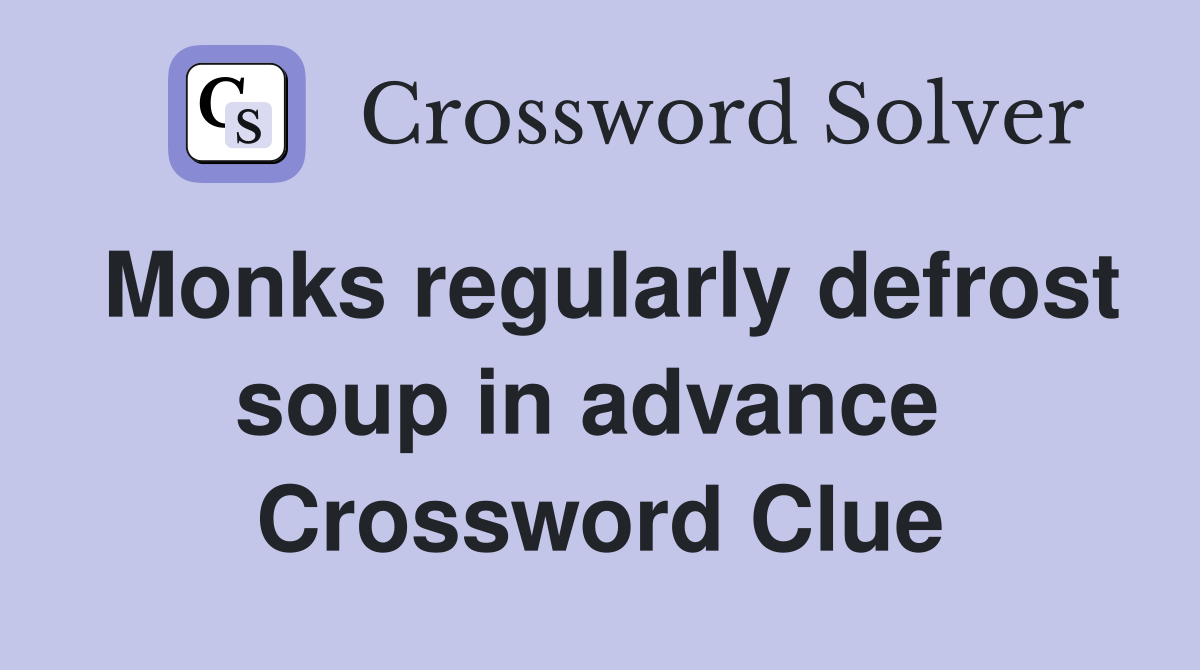 Monks regularly defrost soup in advance  Crossword Clue