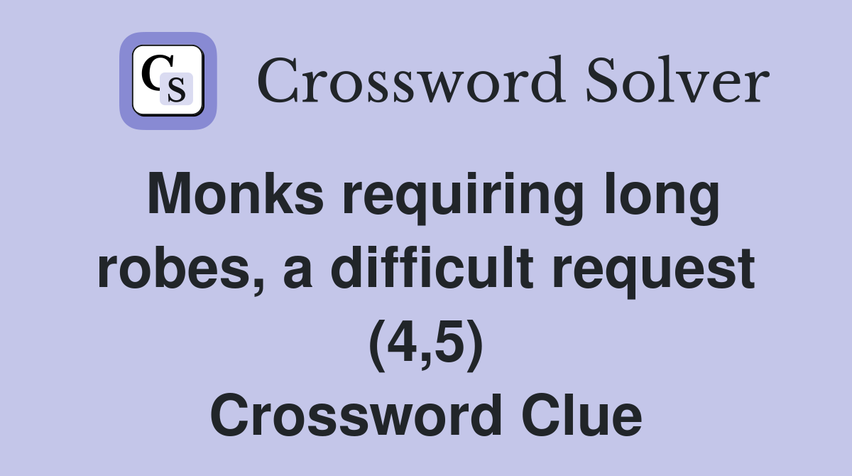 Monks requiring long robes, a difficult request (4,5) Crossword Clue
