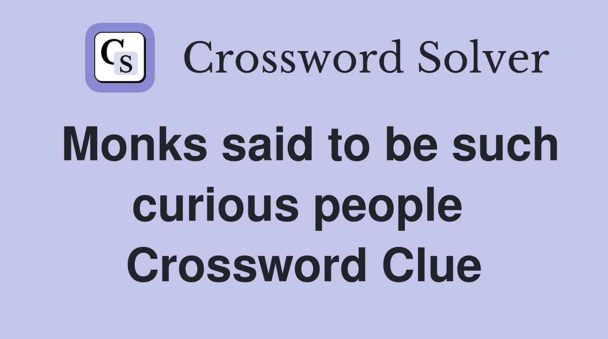 Monks said to be such curious people  Crossword Clue