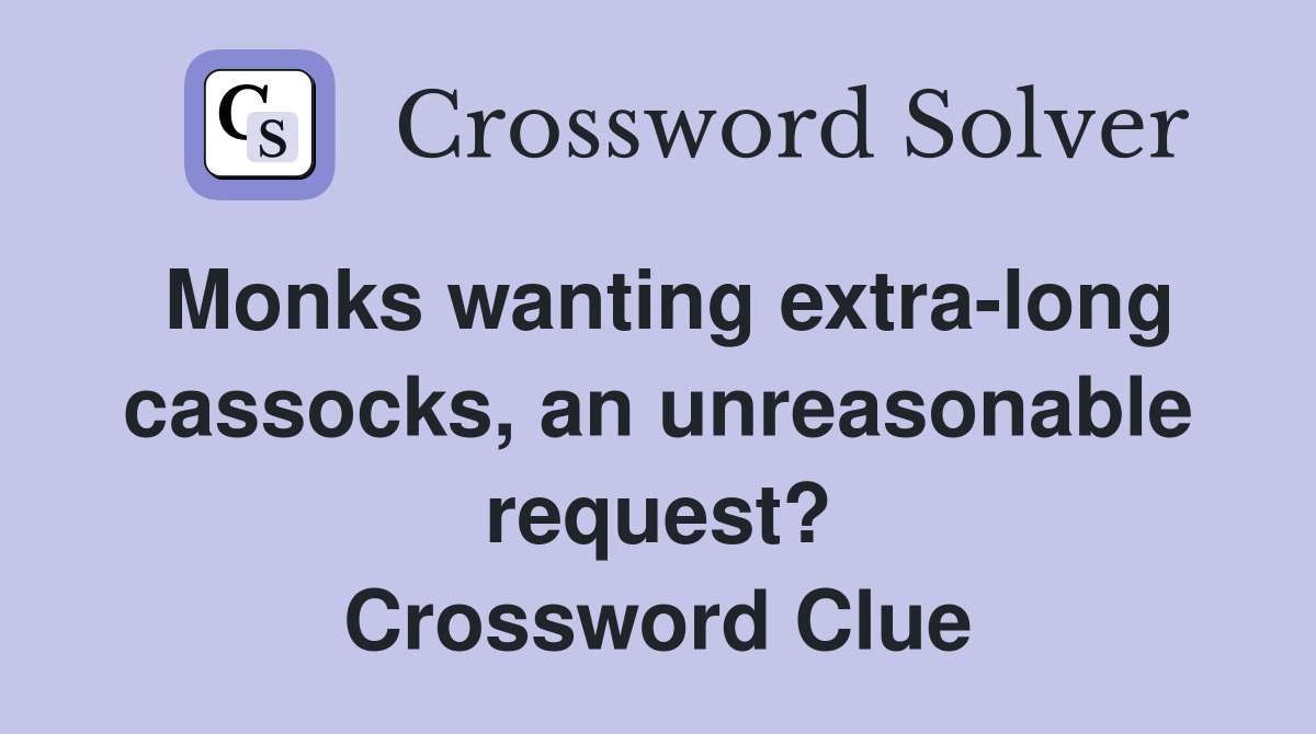 Monks wanting extra-long cassocks, an unreasonable request? Crossword Clue