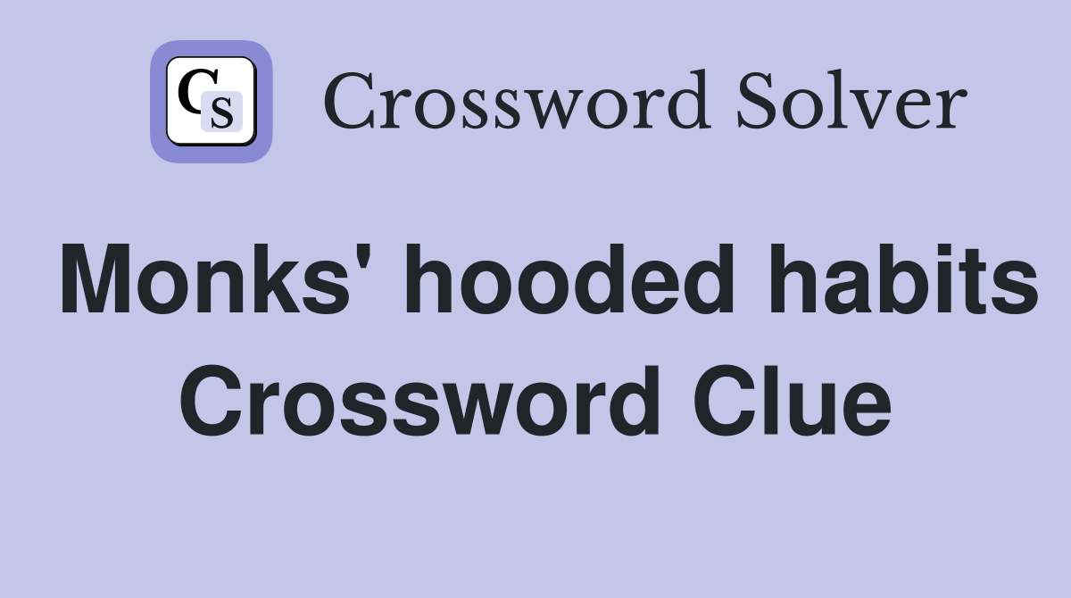 Monks' hooded habits Crossword Clue