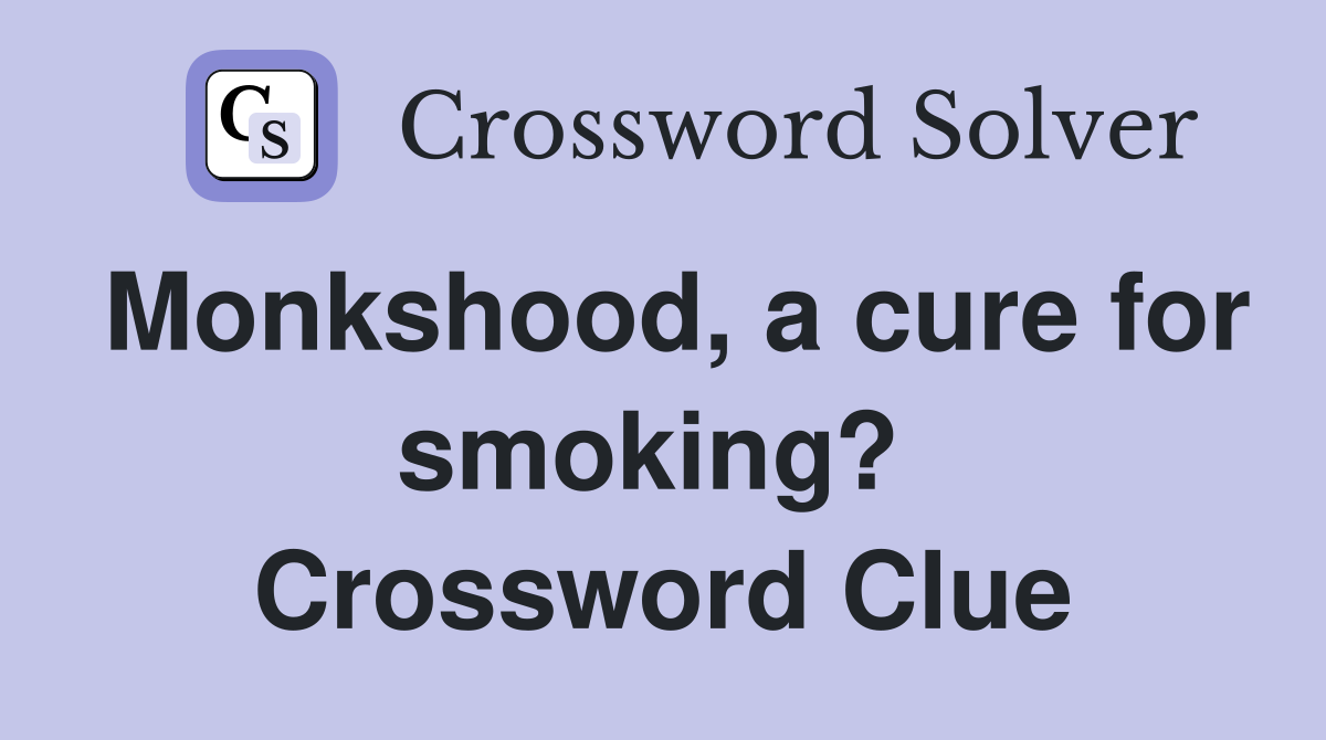 Monkshood, a cure for smoking?  Crossword Clue
