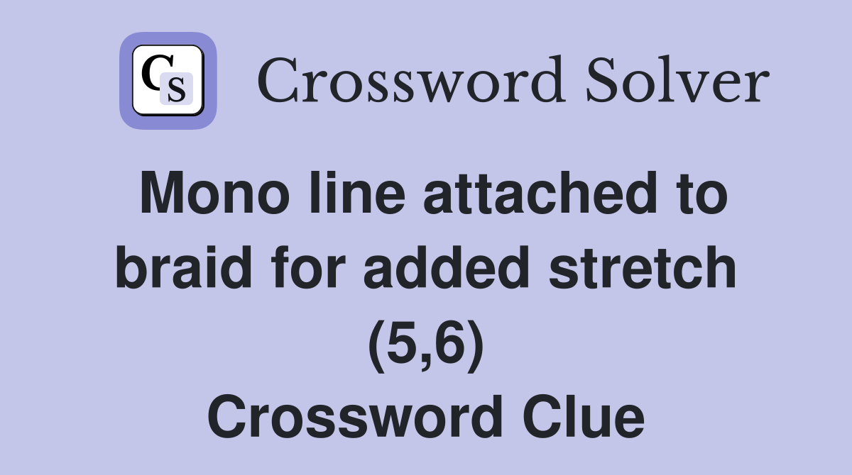 Mono line attached to braid for added stretch (5,6) Crossword Clue