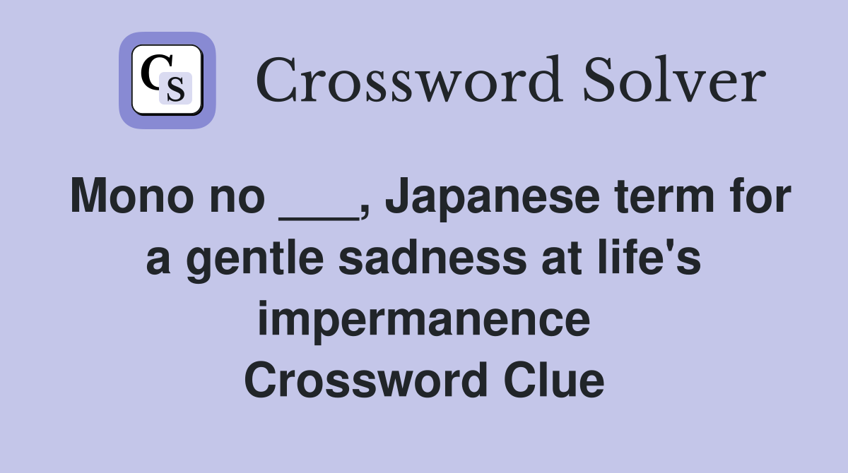 Mono no ___, Japanese term for a gentle sadness at life's impermanence Crossword Clue