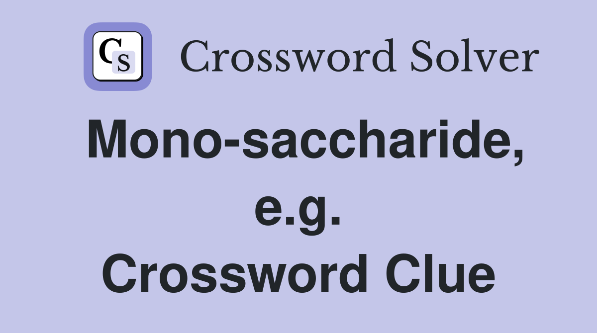 Mono-saccharide, e.g. Crossword Clue