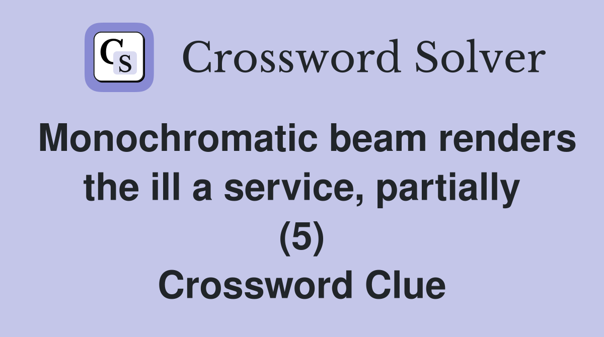 Monochromatic beam renders the ill a service, partially (5) Crossword Clue