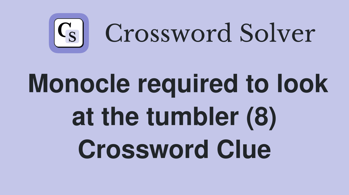 Monocle required to look at the tumbler (8) Crossword Clue