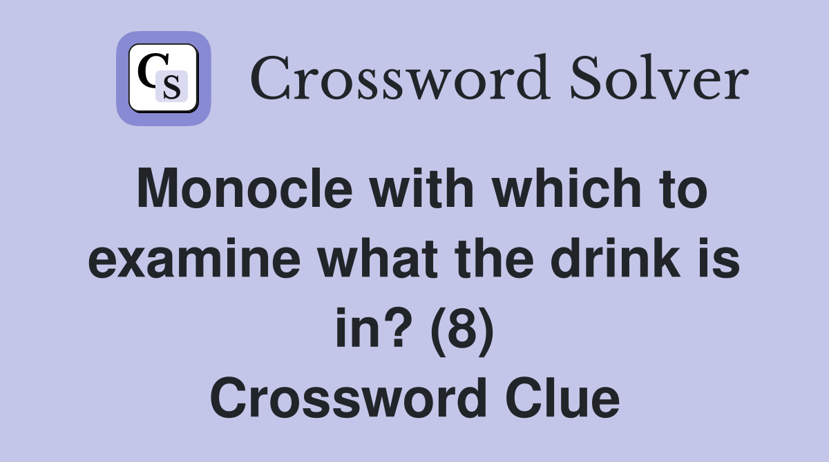 Monocle with which to examine what the drink is in? (8) Crossword Clue