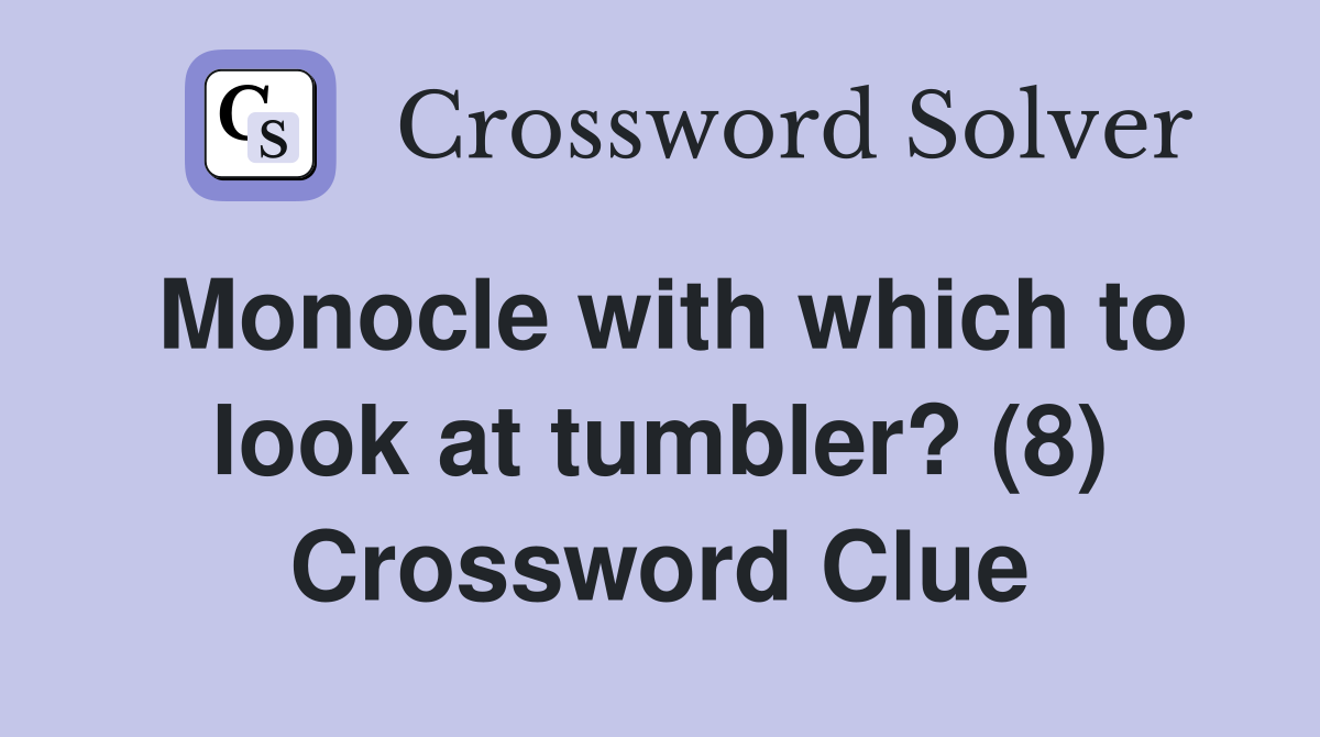Monocle with which to look at tumbler? (8) Crossword Clue