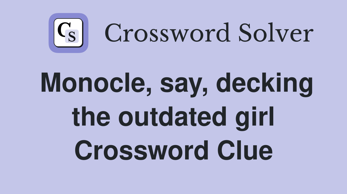 Monocle, say, decking the outdated girl Crossword Clue