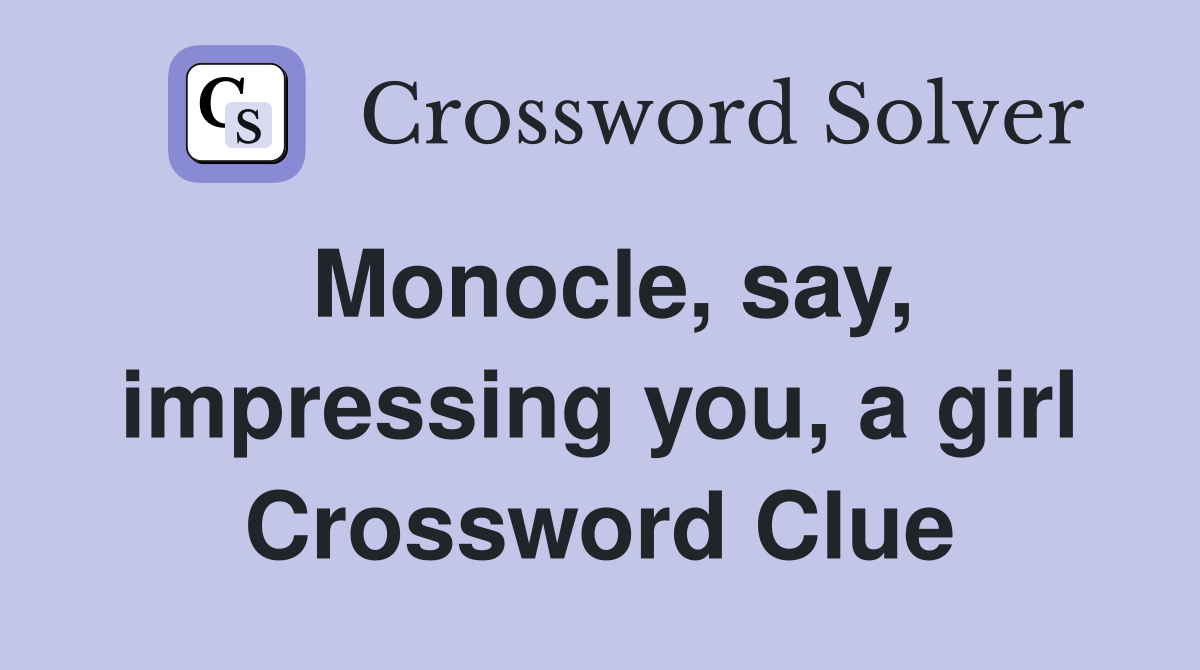 Monocle, say, impressing you, a girl Crossword Clue