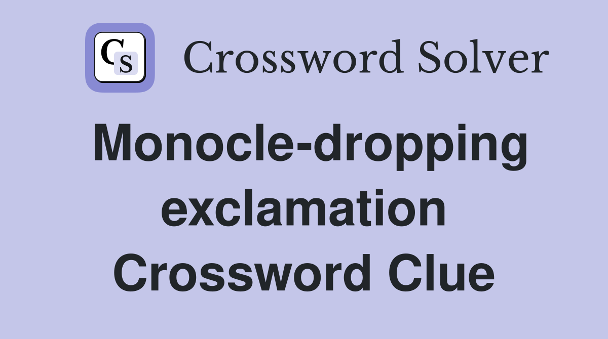 Monocle-dropping exclamation Crossword Clue