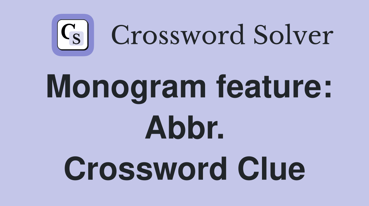 Monogram feature: Abbr. Crossword Clue