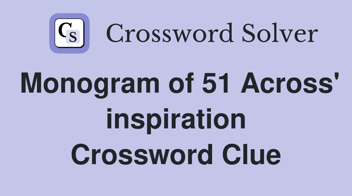 Monogram of 51 Across' inspiration Crossword Clue