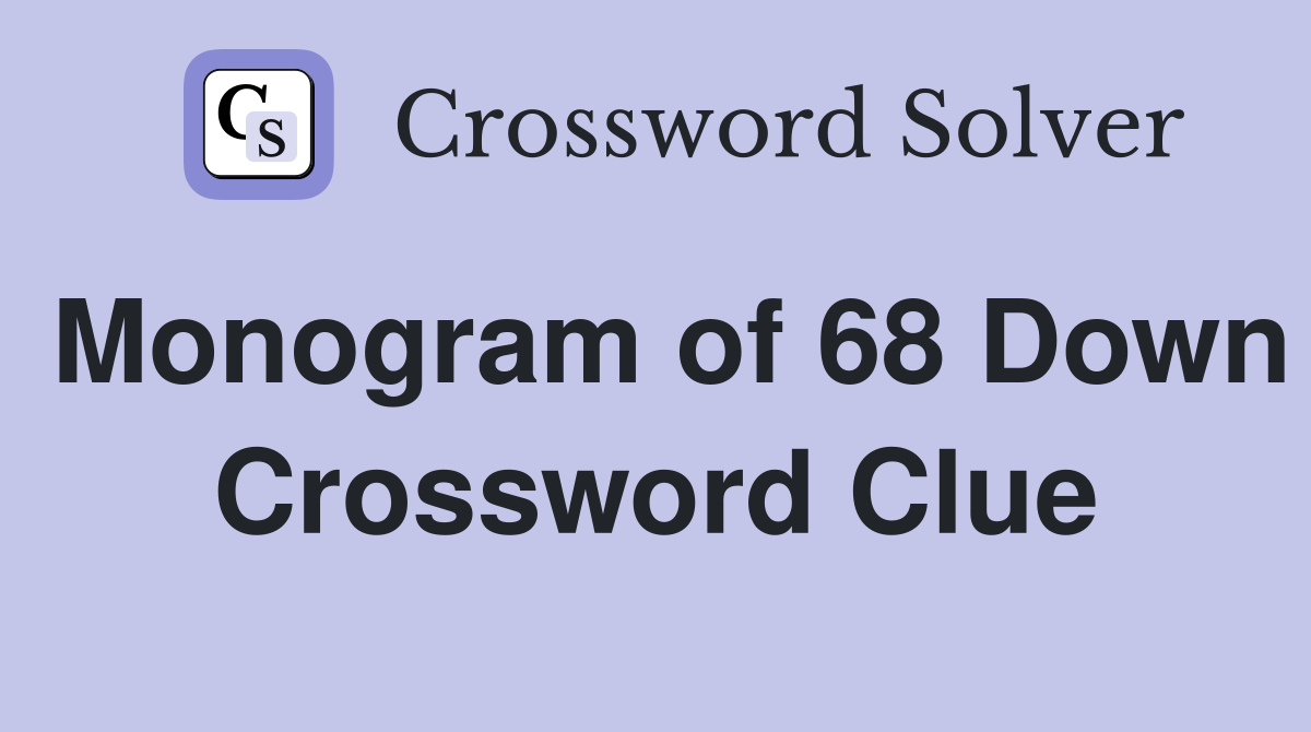 Monogram of 68 Down Crossword Clue