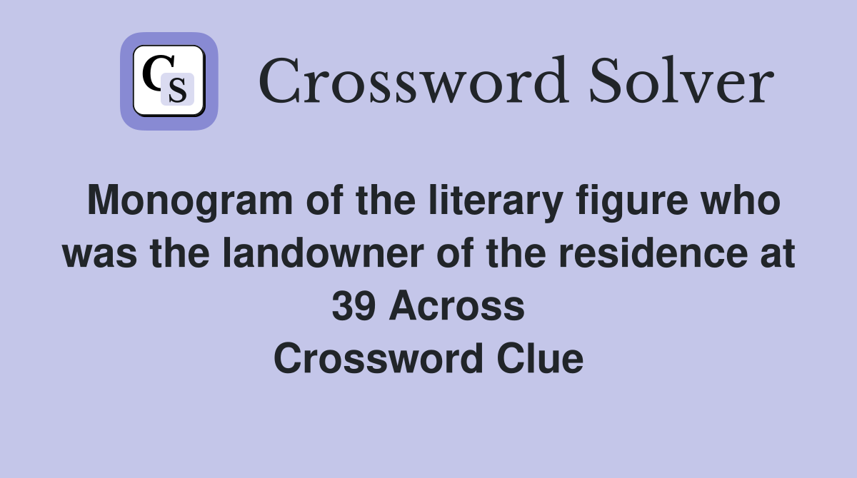 Monogram of the literary figure who was the landowner of the residence at 39 Across Crossword Clue