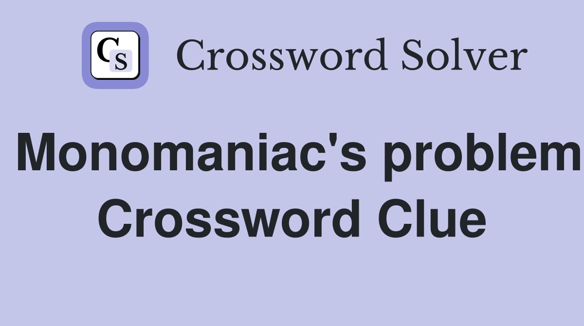 Monomaniac's problem Crossword Clue