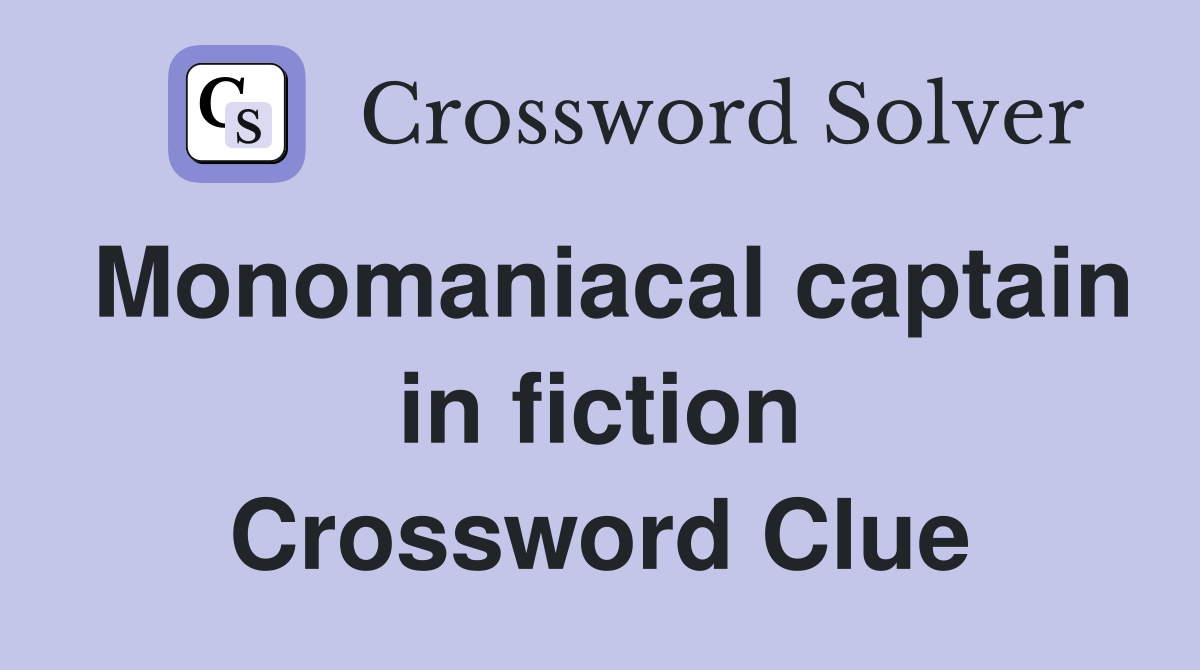 Monomaniacal captain in fiction Crossword Clue