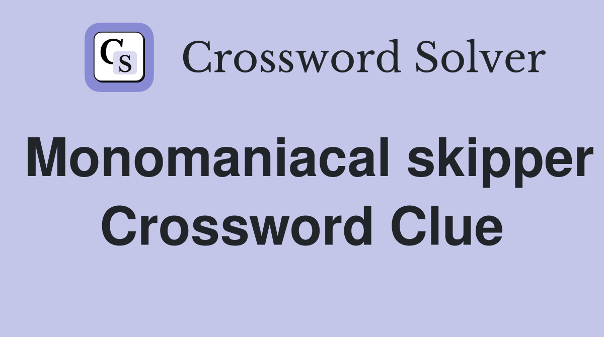 Monomaniacal skipper Crossword Clue