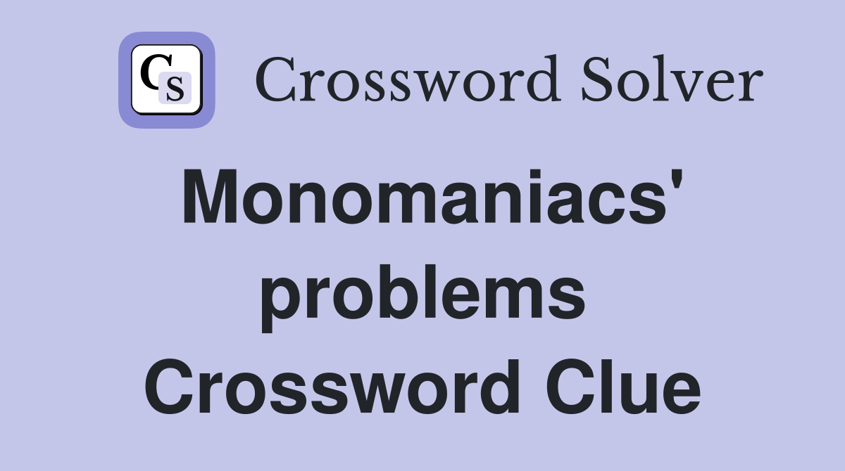 Monomaniacs' problems Crossword Clue