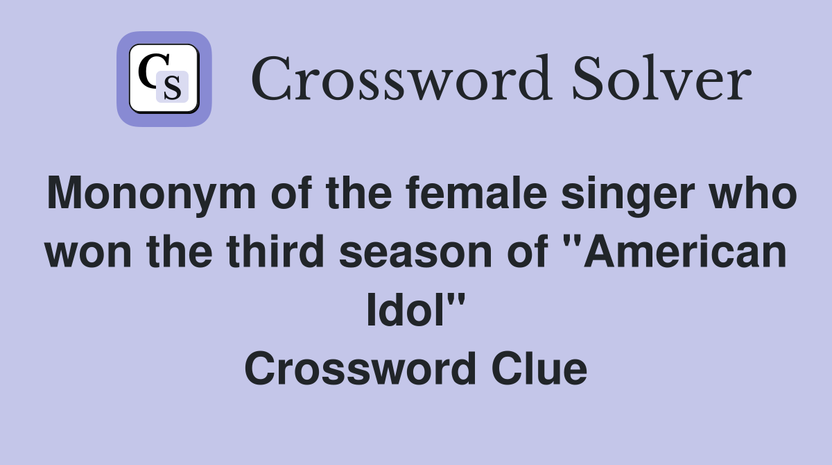 Mononym of the female singer who won the third season of "American Idol" Crossword Clue
