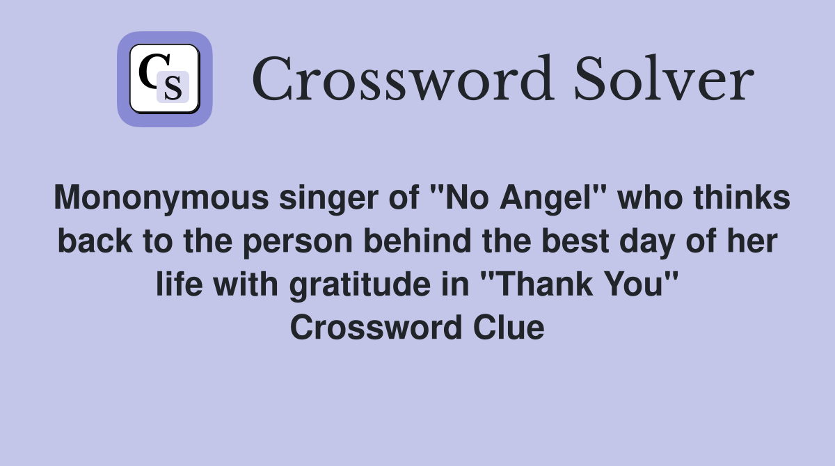 Mononymous singer of "No Angel" who thinks back to the person behind the best day of her life with gratitude in "Thank You" Crossword Clue