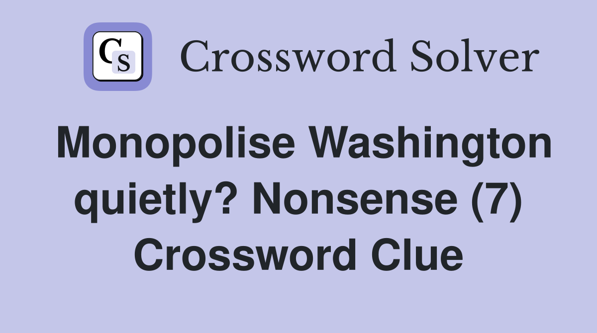 Monopolise Washington quietly? Nonsense (7) Crossword Clue