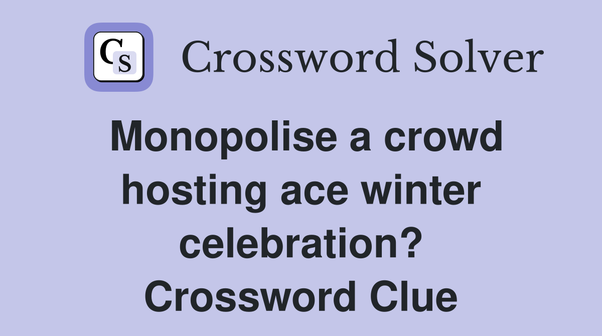 Monopolise a crowd hosting ace winter celebration? Crossword Clue