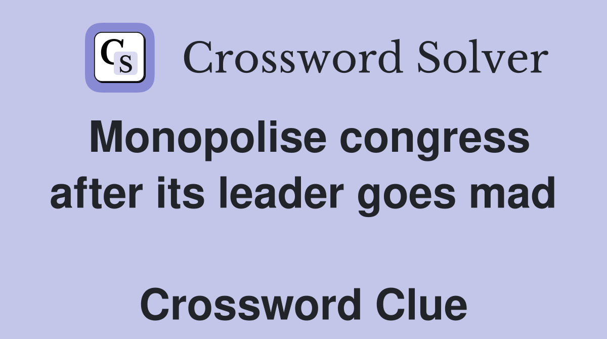 Monopolise congress after its leader goes mad  Crossword Clue