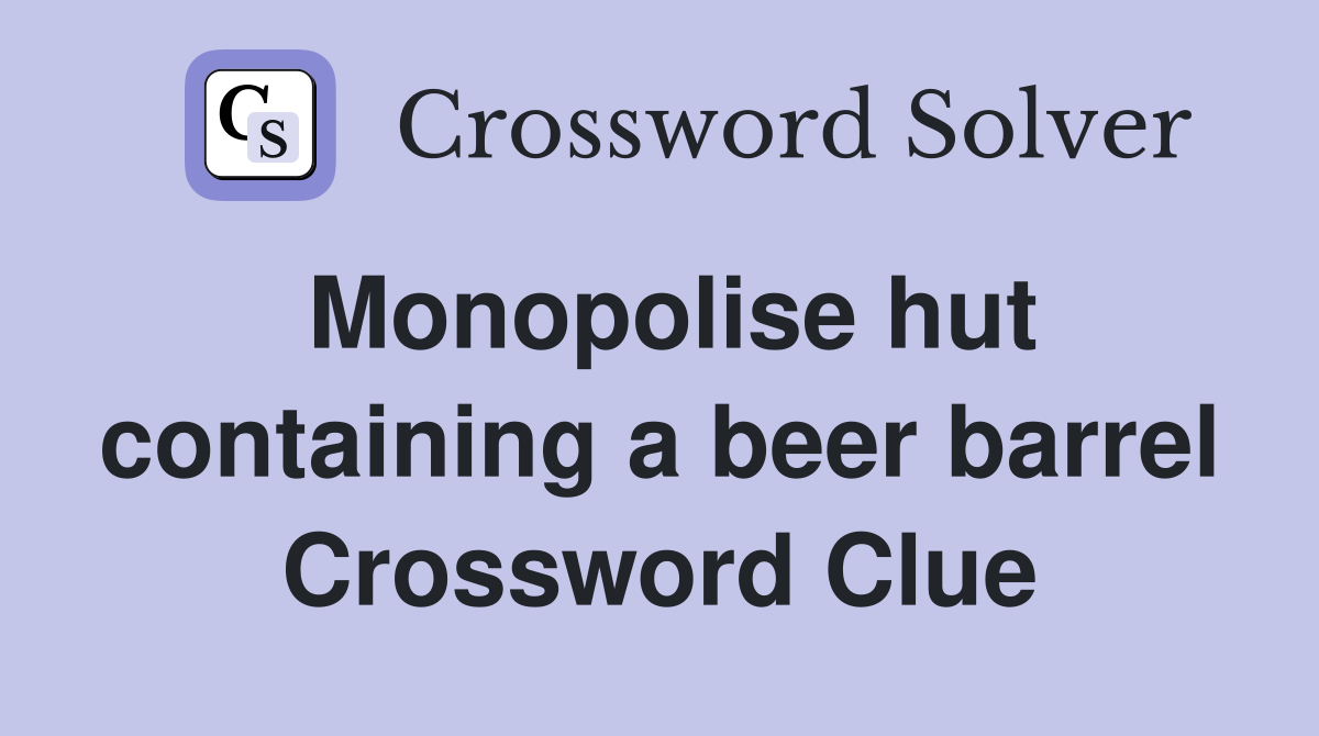Monopolise hut containing a beer barrel Crossword Clue