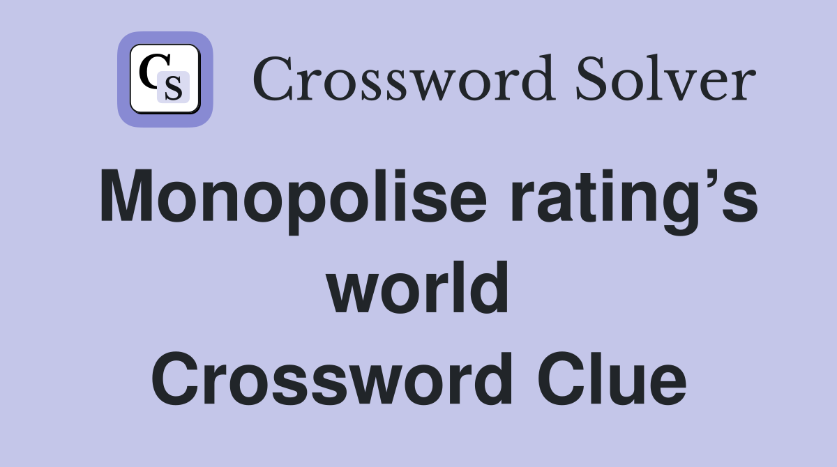 Monopolise rating’s world Crossword Clue