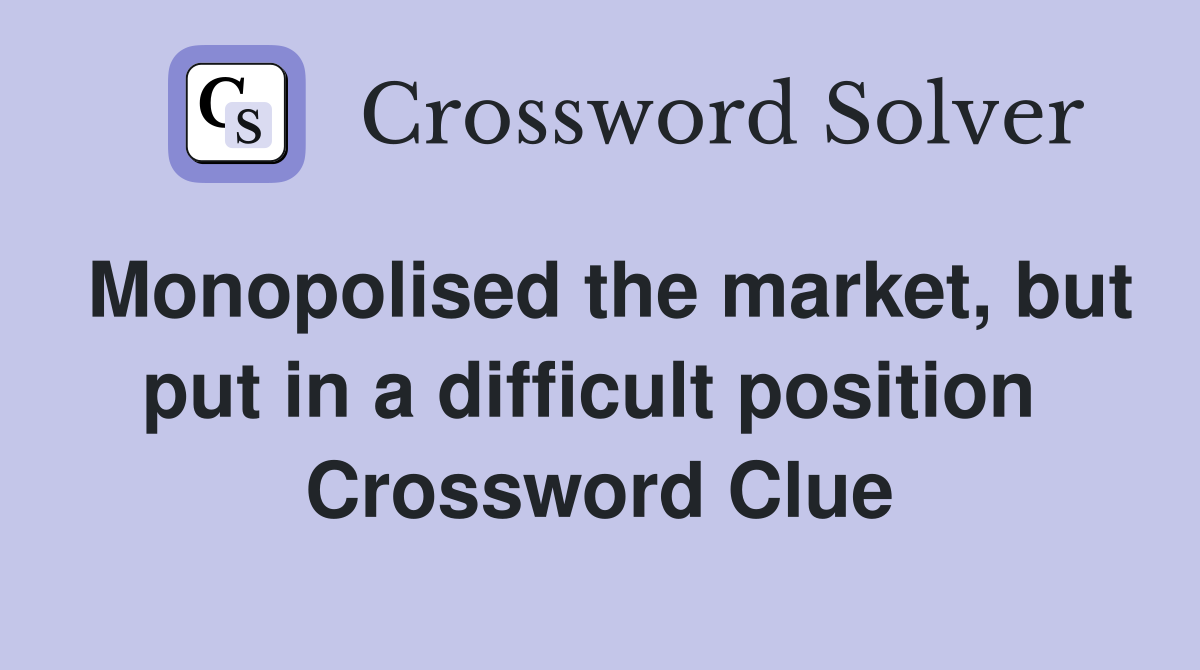 Monopolised the market, but put in a difficult position  Crossword Clue