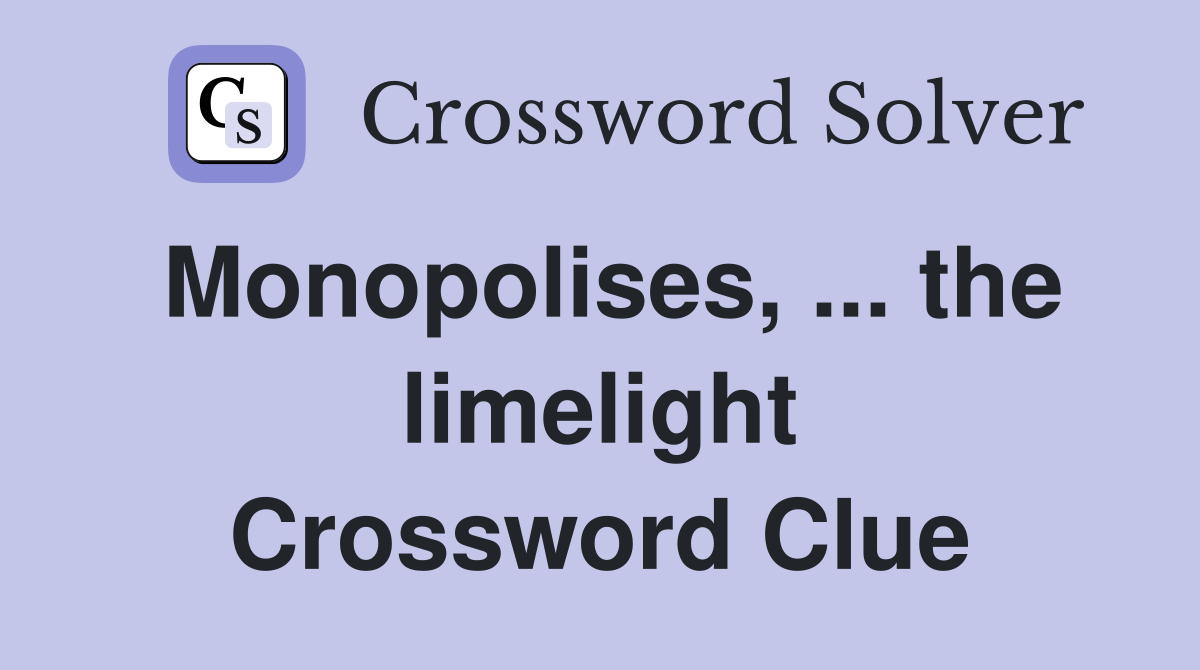 Monopolises, ... the limelight Crossword Clue