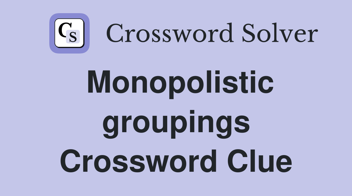 Monopolistic groupings Crossword Clue