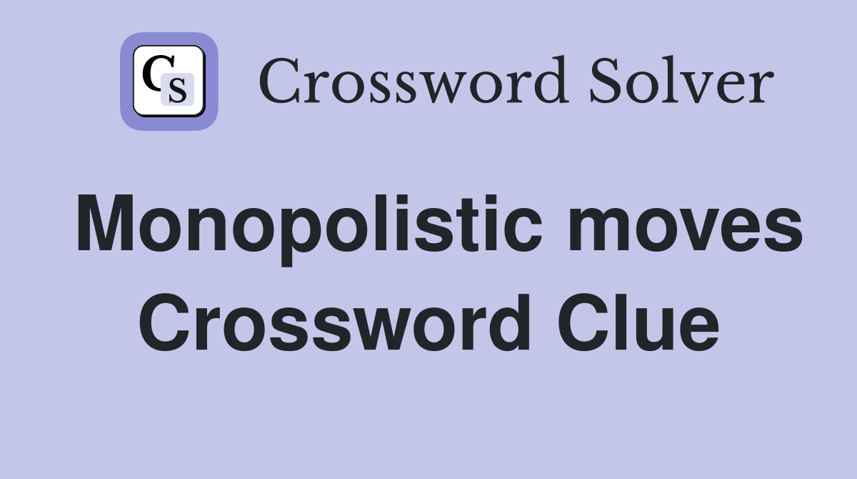Monopolistic moves Crossword Clue
