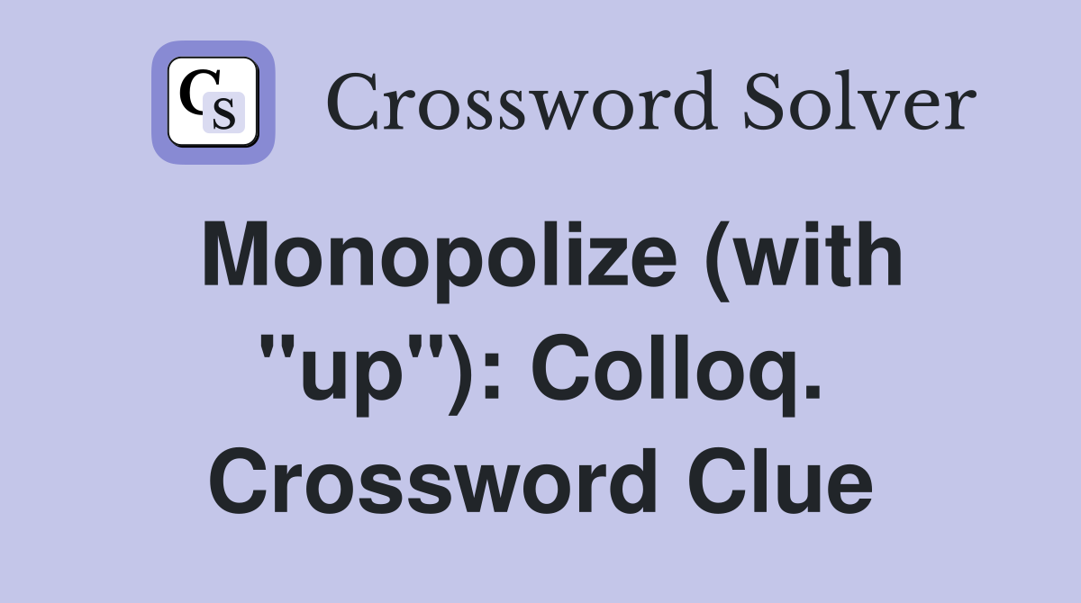 Monopolize (with "up"): Colloq. Crossword Clue