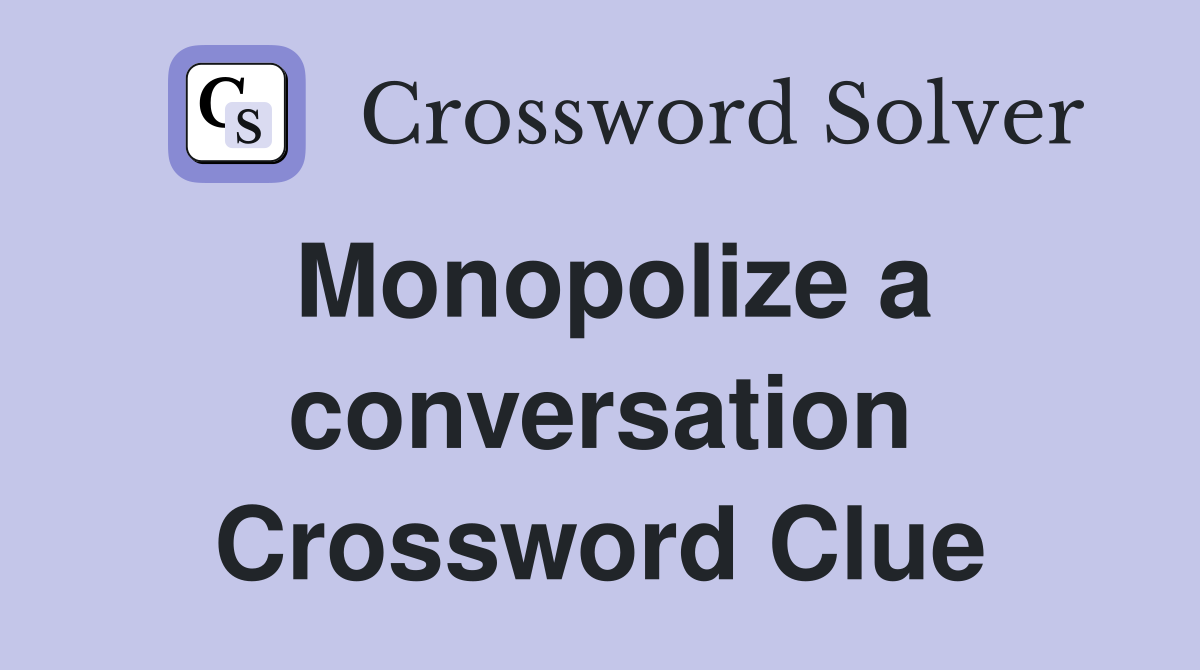 Monopolize a conversation Crossword Clue