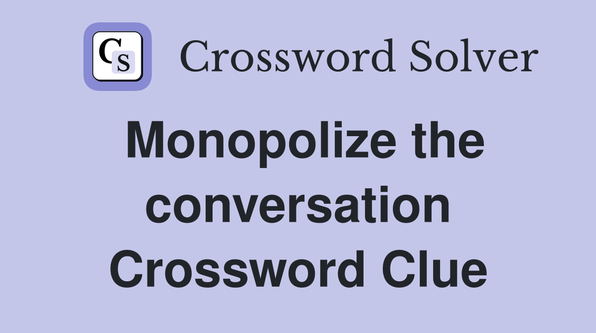 Monopolize the conversation Crossword Clue