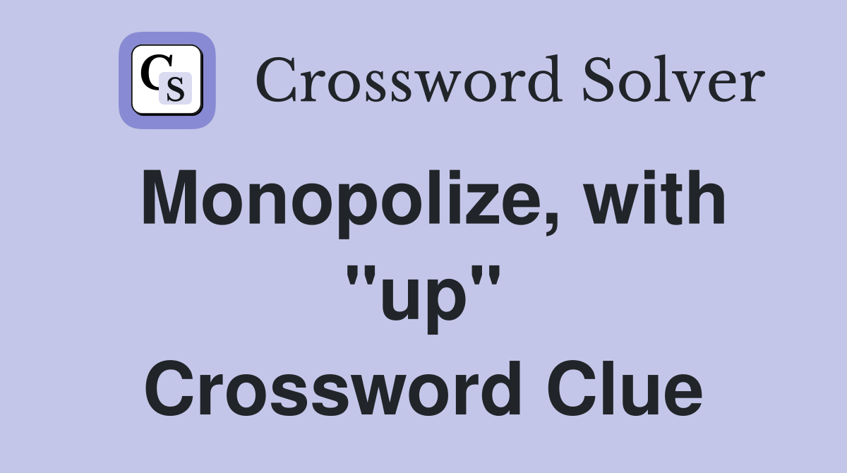 Monopolize, with "up" Crossword Clue