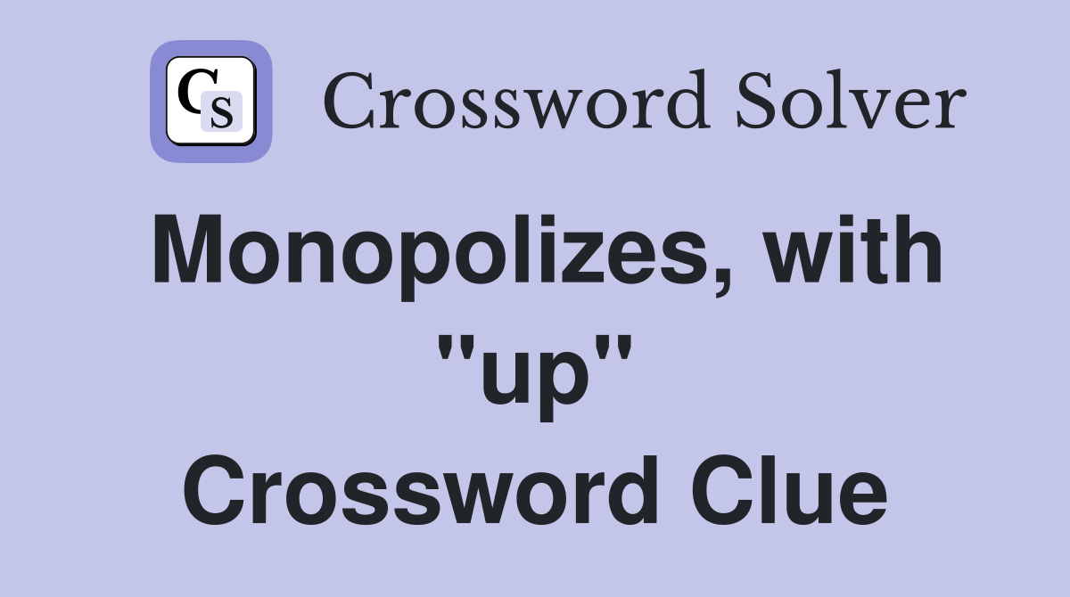 Monopolizes, with "up" Crossword Clue