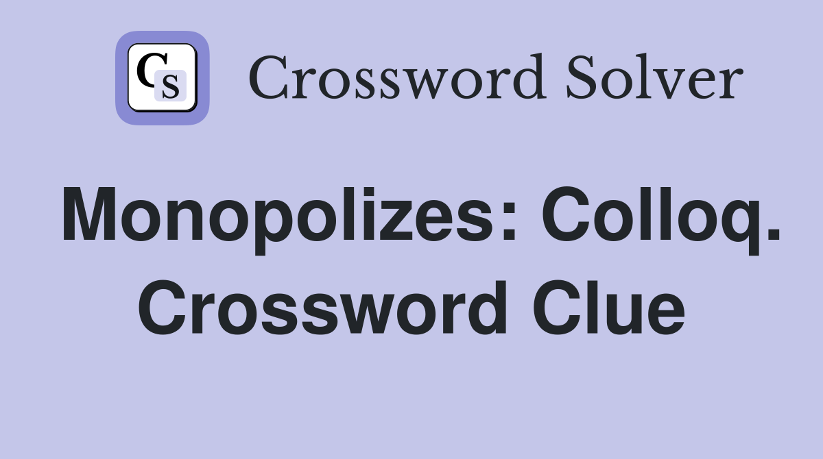 Monopolizes: Colloq. Crossword Clue