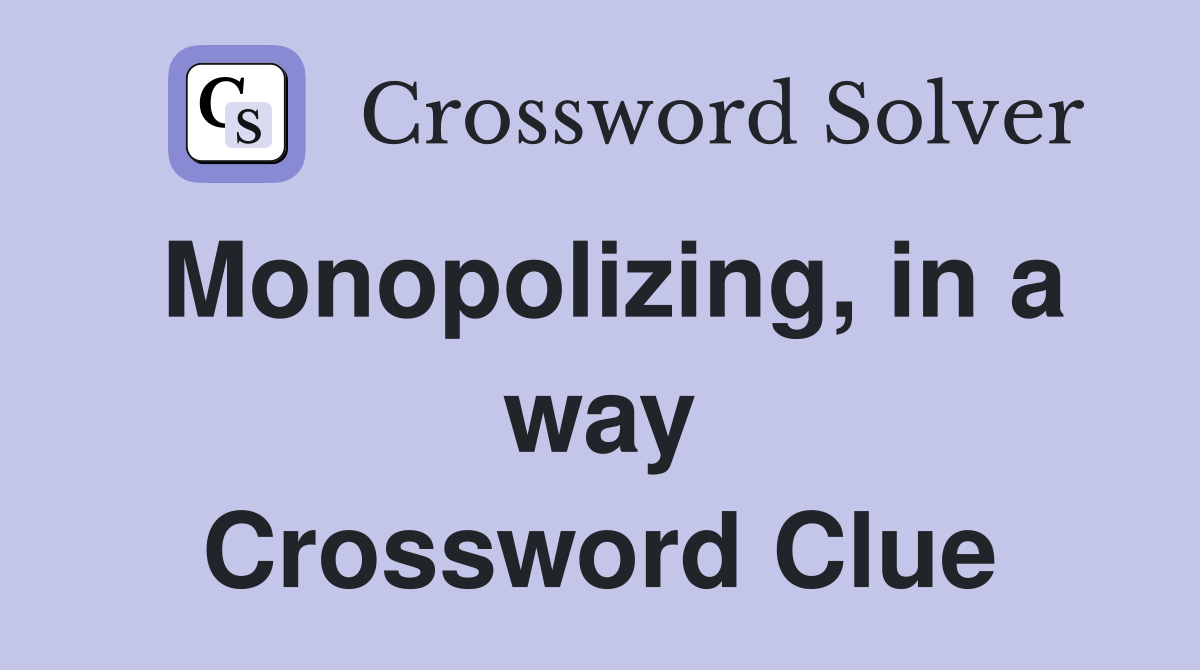 Monopolizing, in a way Crossword Clue