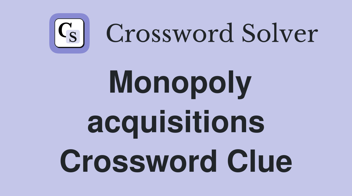 Monopoly acquisitions Crossword Clue